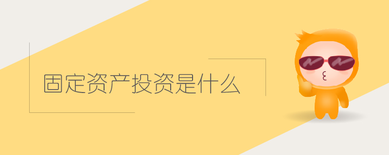 固定資產(chǎn)投資是什么