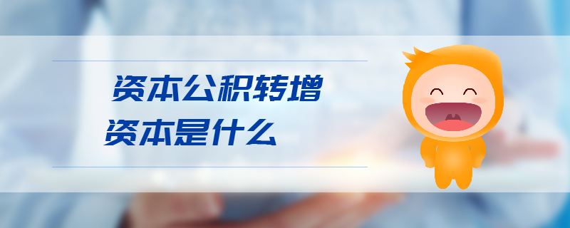 資本公積轉(zhuǎn)增資本是什么