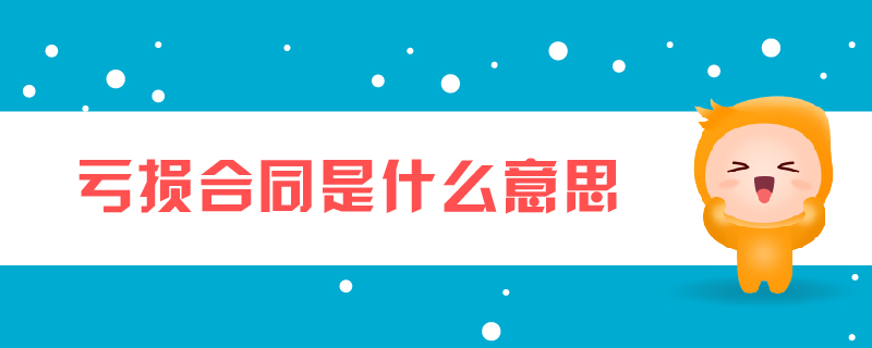 虧損合同是什么意思 虧損合同是什么意思