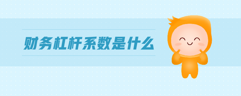 財(cái)務(wù)杠桿系數(shù)是什么 財(cái)務(wù)杠桿系數(shù)是什么