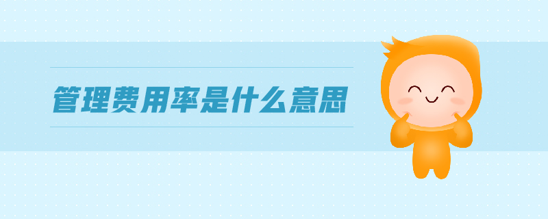 管理費(fèi)用率是什么意思 管理費(fèi)用率是什么意思