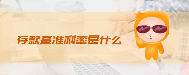 存款基準(zhǔn)利率是什么 存款基準(zhǔn)利率是什么