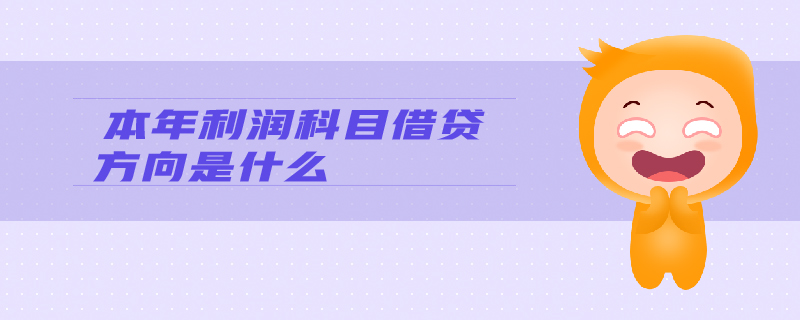 本年利潤(rùn)科目借貸方向是什么 本年利潤(rùn)科目借貸方向是什么