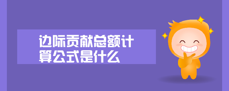邊際貢獻(xiàn)總額計(jì)算公式是什么 邊際貢獻(xiàn)總額計(jì)算公式是什么