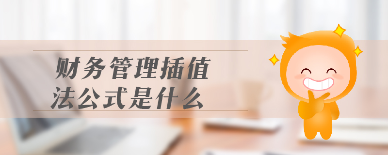 財務(wù)管理插值法公式是什么 財務(wù)管理插值法公式是什么