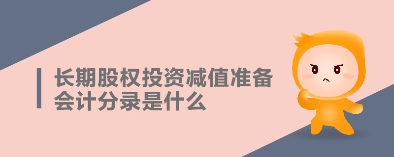 長期股權(quán)投資減值準備會計分錄是什么
