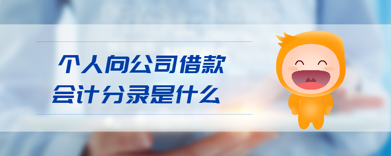 個人向公司借款會計分錄是什么 個人向公司借款會計分錄是什么