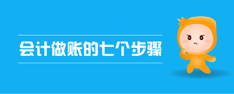 會(huì)計(jì)做賬的七個(gè)步驟 會(huì)計(jì)做賬的七個(gè)步驟