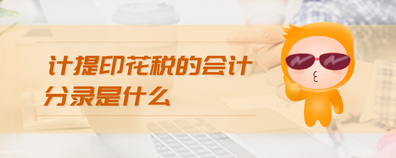 計提印花稅的會計分錄是什么 計提印花稅的會計分錄是什么