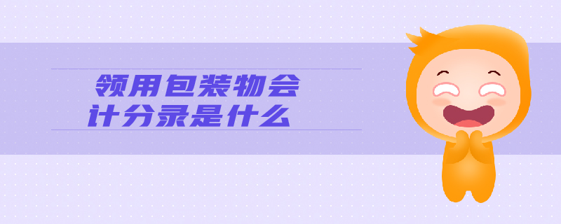 領(lǐng)用包裝物會(huì)計(jì)分錄是什么