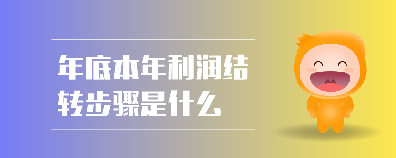 年底本年利潤結(jié)轉(zhuǎn)步驟是什么