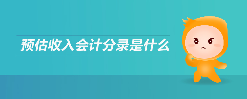 預(yù)估收入會(huì)計(jì)分錄是什么 預(yù)估收入會(huì)計(jì)分錄是什么