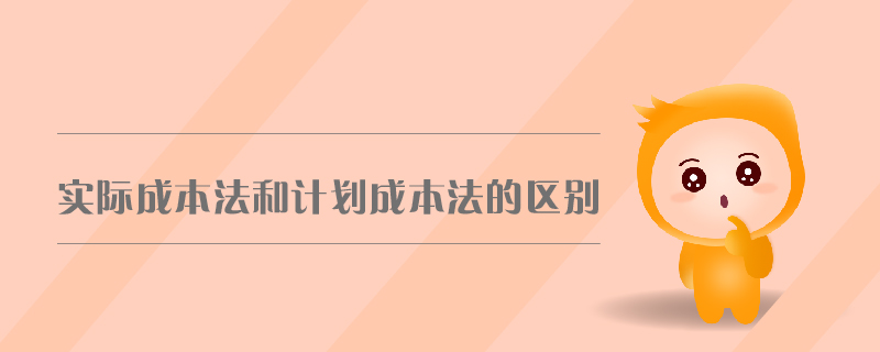 實際成本法和計劃成本法的區(qū)別 實際成本法和計劃成本法的區(qū)別