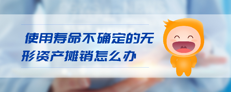 使用壽命不確定的無形資產(chǎn)攤銷怎么辦