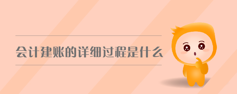 會計建賬的詳細過程是什么 會計建賬的詳細過程是什么