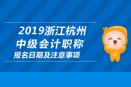 2019年浙江杭州中級會計職稱報名日期及注意事項