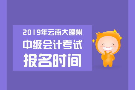 2019年云南大理州中級會計考試報名時間是哪天？