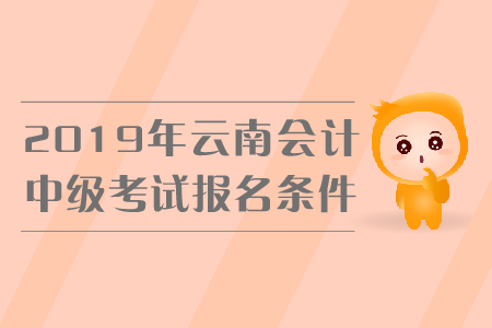 2019年云南中級會計考試報名條件是什么？