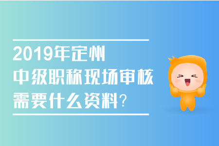 2019年定州中級職稱現(xiàn)場審核需要什么資料？
