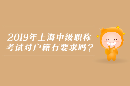 2019年上海中級職稱考試對戶籍有要求嗎？