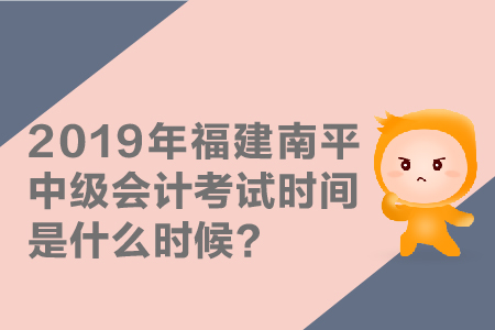 2019年福建南平中級(jí)會(huì)計(jì)考試時(shí)間是什么時(shí)候？