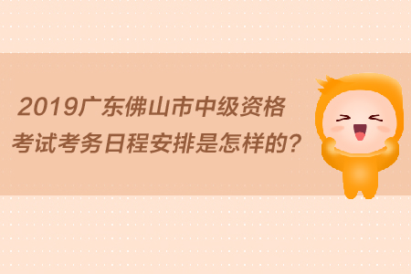 2019廣東佛山市中級(jí)資格考試考務(wù)日程安排是怎樣的？