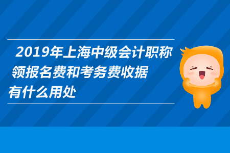 2019年上海中級會計職稱領報名費和考務費收據(jù)有什么用處？