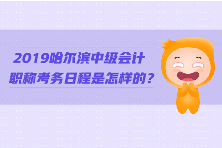2019哈爾濱中級會計職稱考務(wù)日程是怎樣的？