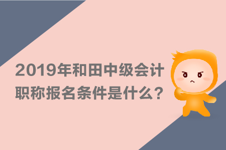 2019年和田中級會計職稱報名條件是什么？