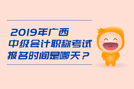 2019年廣西中級(jí)會(huì)計(jì)職稱考試報(bào)名時(shí)間是哪天？