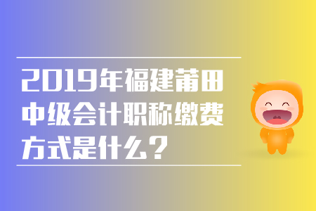2019年福建莆田中級會計職稱繳費方式是什么？