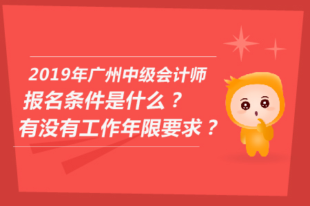 2019年廣州中級會計師報名條件是什么？有沒有工作年限要求？