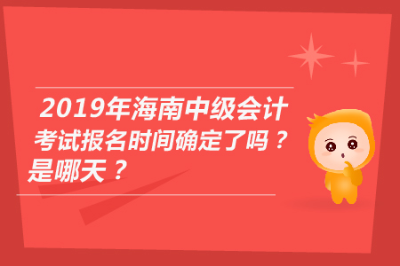 2019年海南中級會計(jì)考試報名時間確定了嗎？是哪天？