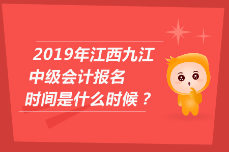 2019年江西九江中級會計(jì)報(bào)名時間是什么時候？