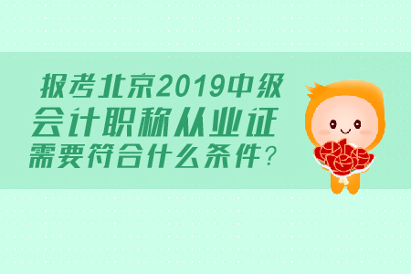 報考北京2019中級會計職稱從業(yè)證需要符合什么條件？