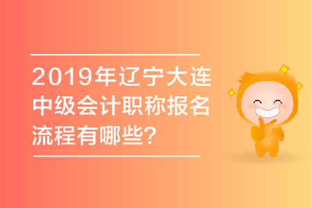 2019年遼寧大連中級(jí)會(huì)計(jì)職稱報(bào)名流程有哪些？