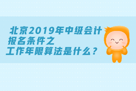 北京2019年中級(jí)會(huì)計(jì)報(bào)名條件工作年限算法是什么？
