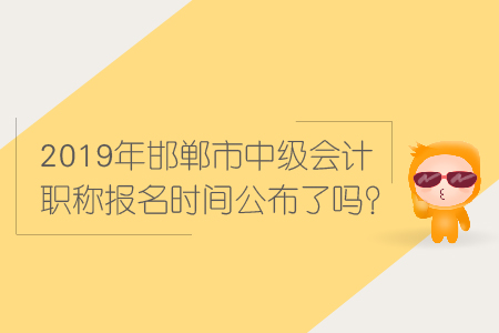2019年邯鄲市中級會計職稱報名時間公布了嗎？
