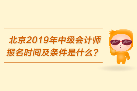 北京2019年中級(jí)會(huì)計(jì)師報(bào)名時(shí)間及條件是什么？