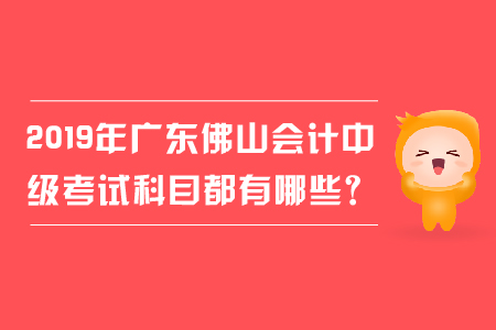 2019年廣東佛山會(huì)計(jì)中級(jí)考試科目都有哪些？