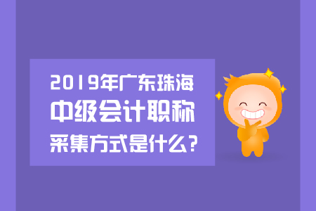 2019年廣東珠海中級會計職稱采集方式是什么？