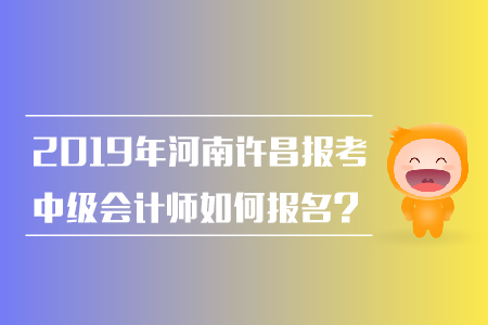 2019年河南許昌報(bào)考中級(jí)會(huì)計(jì)師如何報(bào)名？