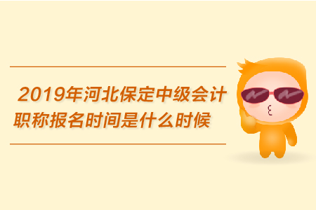 2019年河北保定中級會計職稱報名時間是什么時候？