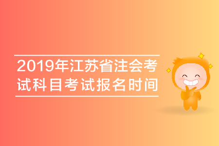 2019年江蘇省注會考試科目考試報名時間安排