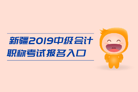 新疆2019年中級(jí)會(huì)計(jì)職稱考試報(bào)名入口