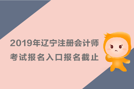 2019年遼寧注冊(cè)會(huì)計(jì)師考試報(bào)名入口報(bào)名截止時(shí)間