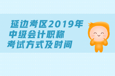 延邊考區(qū)2019年中級會計(jì)職稱考試方式及時(shí)間都是什么？