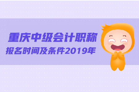 重慶中級(jí)會(huì)計(jì)職稱(chēng)報(bào)名時(shí)間及條件2019年有變化嗎？