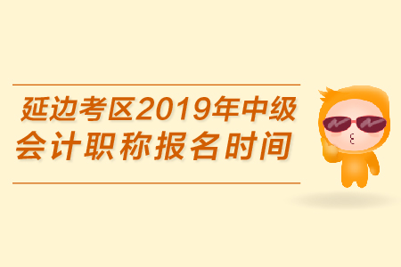 延邊考區(qū)2019年中級(jí)會(huì)計(jì)職稱報(bào)名時(shí)間是哪天？