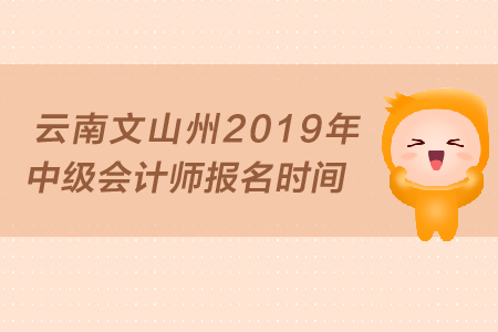 云南文山州2019年中級(jí)會(huì)計(jì)師報(bào)名時(shí)間是什么時(shí)候？